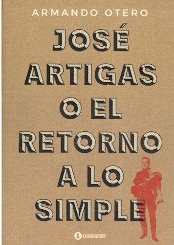 JOSÉ ARTIGAS O EL RETORNO A LO SIMPLE